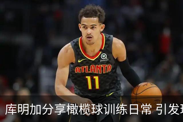 库明加分享橄榄球训练日常 引发球迷热议