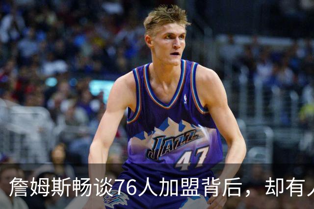 詹姆斯畅谈76人加盟背后，却有人质疑未言明原因