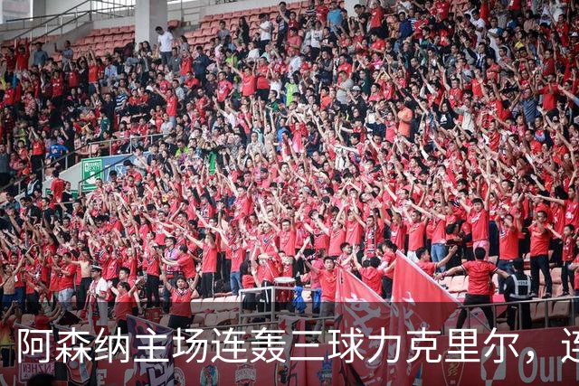阿森纳主场连轰三球力克里尔，连续胜利信心倍增